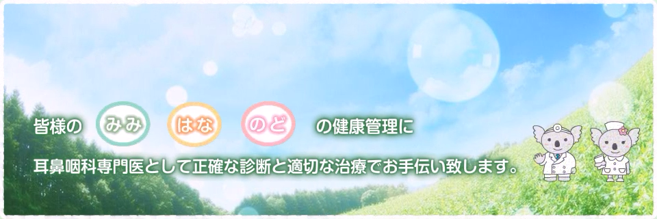 皆様のみみ・はな・のどの健康管理に、耳鼻咽喉科専門医として正確な診断と適切な治療でお手伝い致します。
